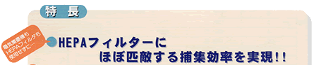 HEPAフィルターにほぼ匹敵する捕集効率を実現！！